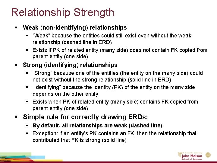 Relationship Strength § Weak (non-identifying) relationships § “Weak” because the entities could still exist Relationship Strength § Weak (non-identifying) relationships § “Weak” because the entities could still exist