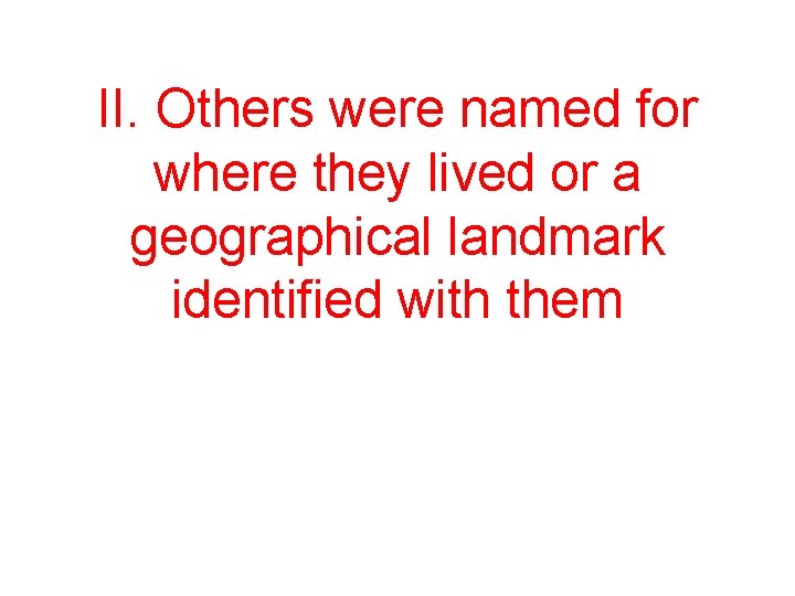 II. Others were named for where they lived or a geographical landmark identified with