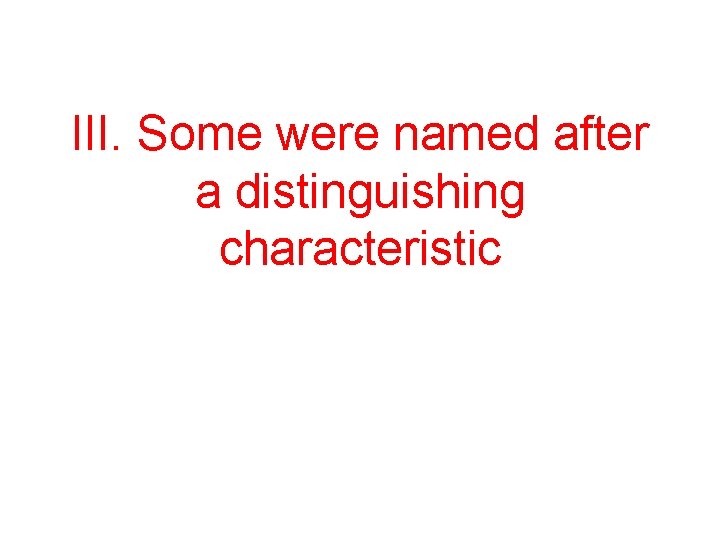 III. Some were named after a distinguishing characteristic 