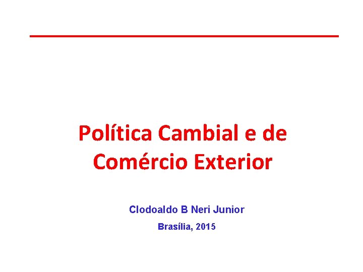 Política Cambial e de Comércio Exterior Clodoaldo B Neri Junior Brasília, 2015 
