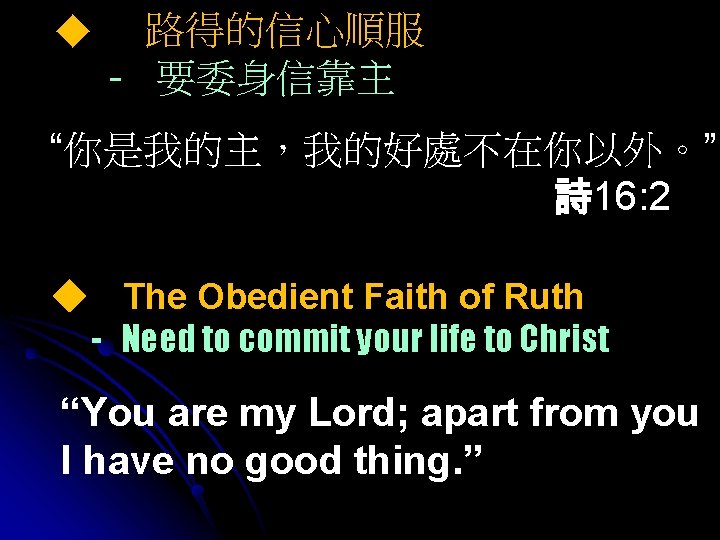 ◆ 路得的信心順服 - 要委身信靠主 “你是我的主，我的好處不在你以外。” 詩 16: 2 ◆ The Obedient Faith of Ruth