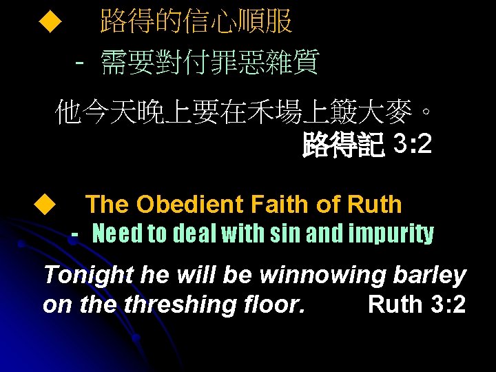 ◆ 路得的信心順服 - 需要對付罪惡雜質 他今天晚上要在禾場上簸大麥。 路得記 3: 2 ◆ The Obedient Faith of Ruth