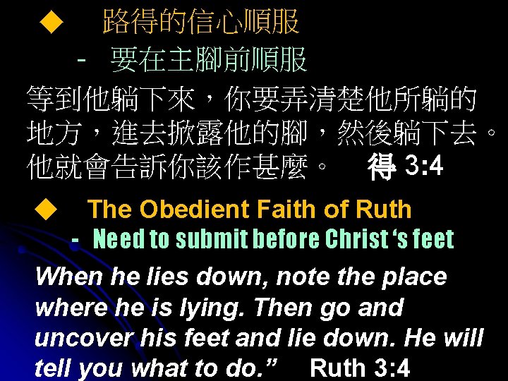 路得的信心順服 - 要在主腳前順服 等到他躺下來，你要弄清楚他所躺的 地方，進去掀露他的腳，然後躺下去。 他就會告訴你該作甚麼。 得 3: 4 ◆ The Obedient Faith of