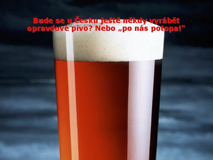 Bude se u Česku ještě někdy vyrábět opravdové pivo? Nebo „po nás potopa!“ 