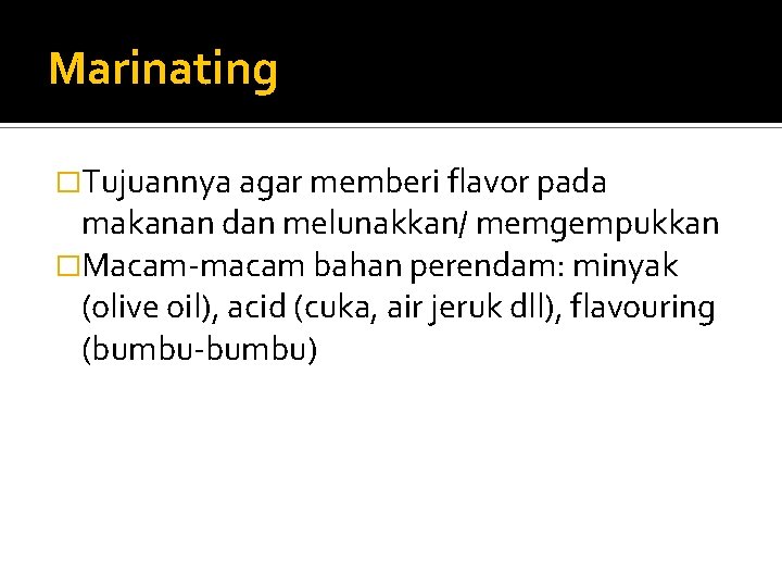 Marinating �Tujuannya agar memberi flavor pada makanan dan melunakkan/ memgempukkan �Macam-macam bahan perendam: minyak