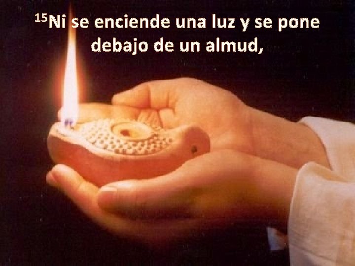 15 Ni se enciende una luz y se pone debajo de un almud, 