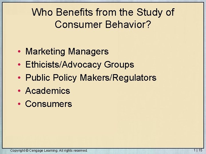 Who Benefits from the Study of Consumer Behavior? • • • Marketing Managers Ethicists/Advocacy