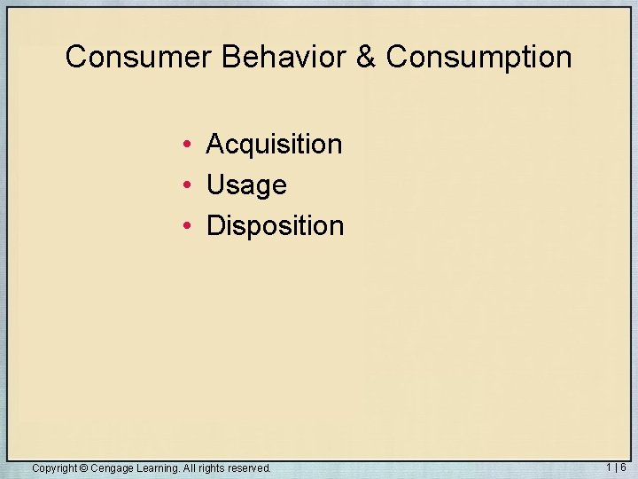 Consumer Behavior & Consumption • Acquisition • Usage • Disposition Copyright © Cengage Learning.