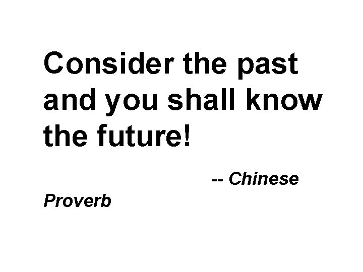 Consider the past and you shall know the future! -- Chinese Proverb 