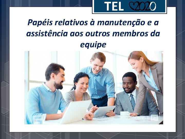 TEL Papéis relativos à manutenção e a assistência aos outros membros da equipe 