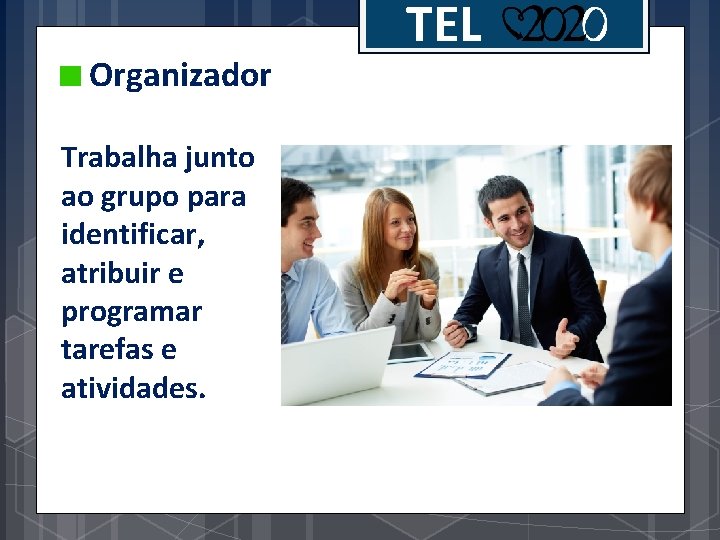 Organizador Trabalha junto ao grupo para identificar, atribuir e programar tarefas e atividades. TEL