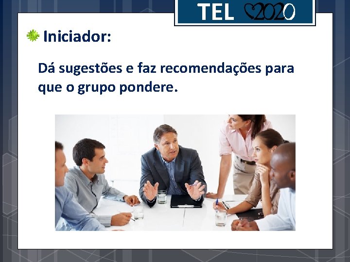 Iniciador: TEL Dá sugestões e faz recomendações para que o grupo pondere. 