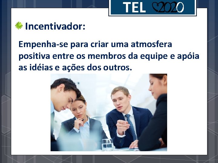 TEL Incentivador: Empenha-se para criar uma atmosfera positiva entre os membros da equipe e