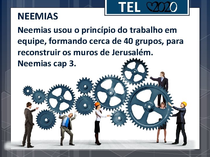 NEEMIAS TEL Neemias usou o princípio do trabalho em equipe, formando cerca de 40