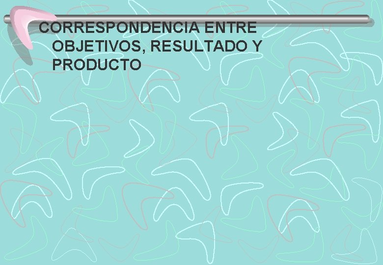 CORRESPONDENCIA ENTRE OBJETIVOS, RESULTADO Y PRODUCTO 