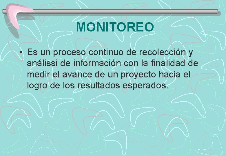 MONITOREO • Es un proceso continuo de recolección y análissi de información con la