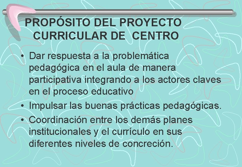 PROPÓSITO DEL PROYECTO CURRICULAR DE CENTRO • Dar respuesta a la problemática pedagógica en