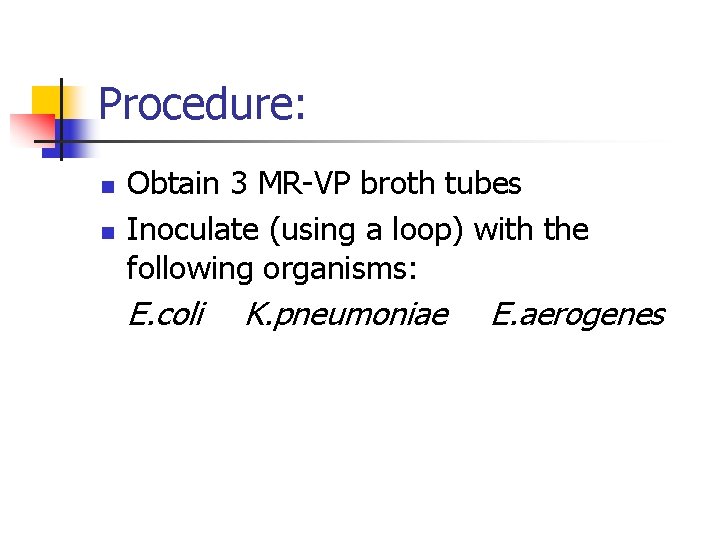 Procedure: n n Obtain 3 MR-VP broth tubes Inoculate (using a loop) with the