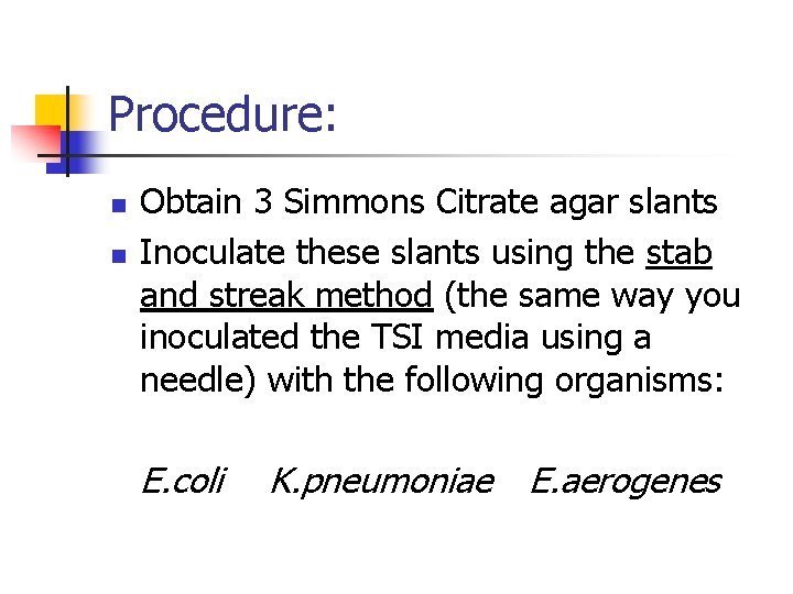 Procedure: n n Obtain 3 Simmons Citrate agar slants Inoculate these slants using the