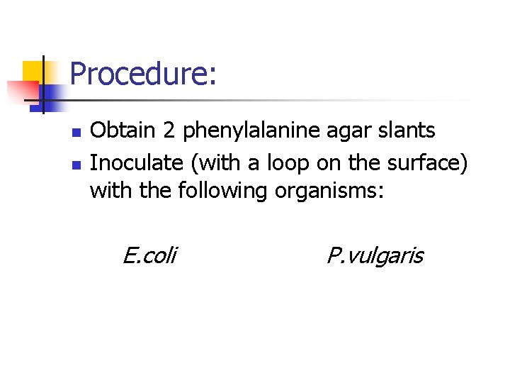 Procedure: n n Obtain 2 phenylalanine agar slants Inoculate (with a loop on the