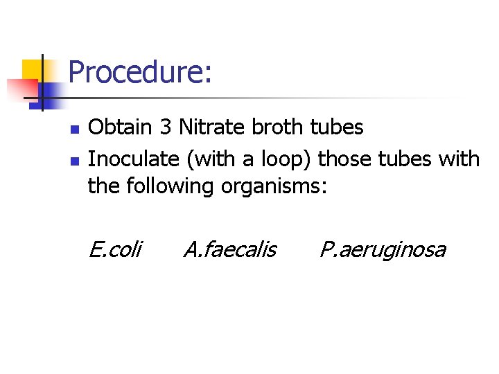 Procedure: n n Obtain 3 Nitrate broth tubes Inoculate (with a loop) those tubes