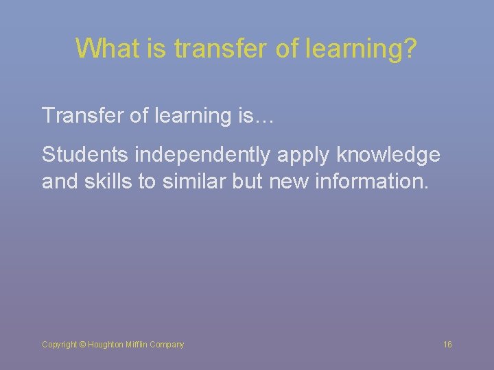 What is transfer of learning? Transfer of learning is… Students independently apply knowledge and