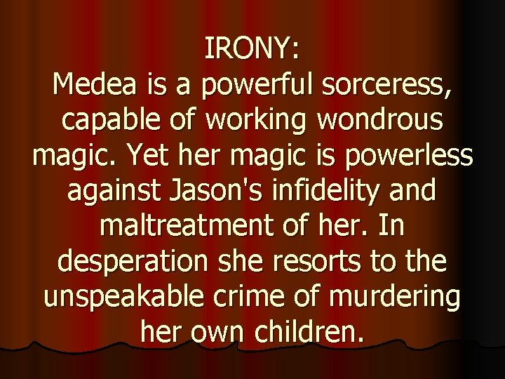 IRONY: Medea is a powerful sorceress, capable of working wondrous magic. Yet her magic