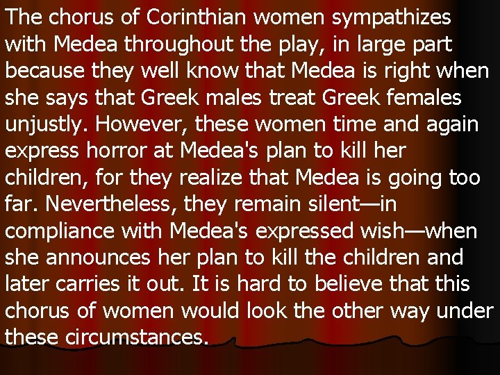 The chorus of Corinthian women sympathizes with Medea throughout the play, in large part