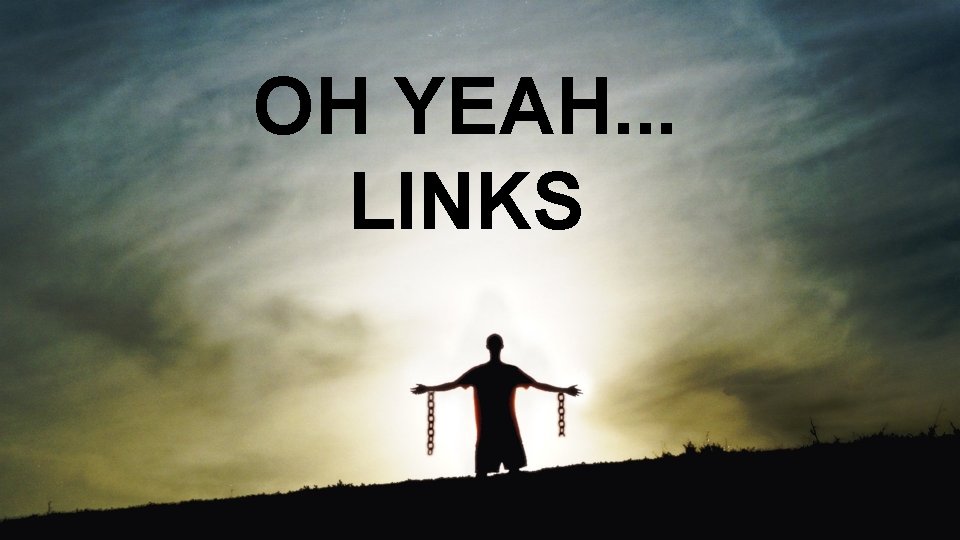 OH YEAH. . . LINKS 