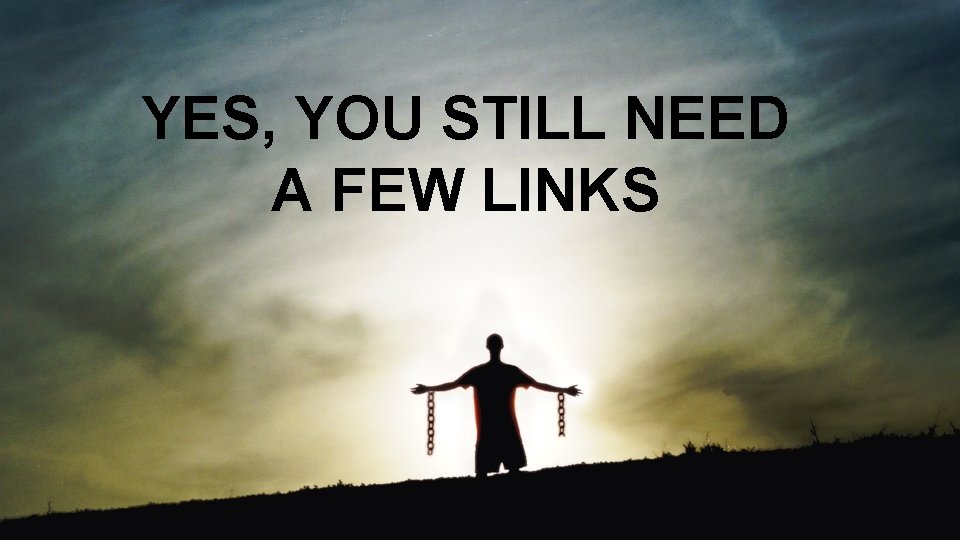 YES, YOU STILL NEED A FEW LINKS 