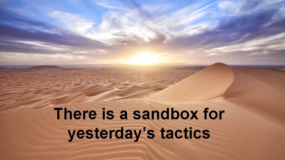 There is a sandbox for yesterday’s tactics 