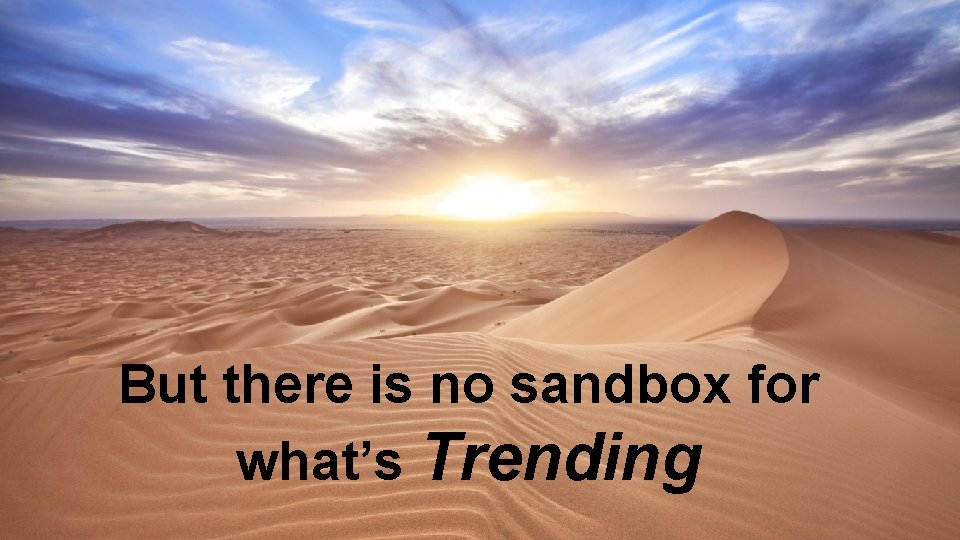 But there is no sandbox for what’s Trending 