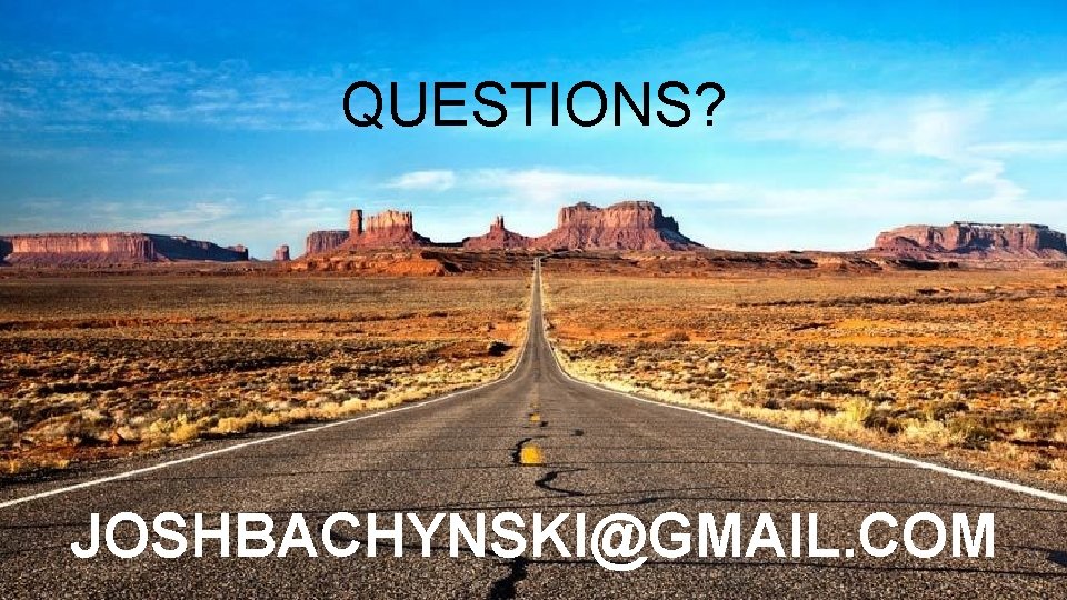 QUESTIONS? IF YOU DON’T THEY WILL JOSHBACHYNSKI@GMAIL. COM 