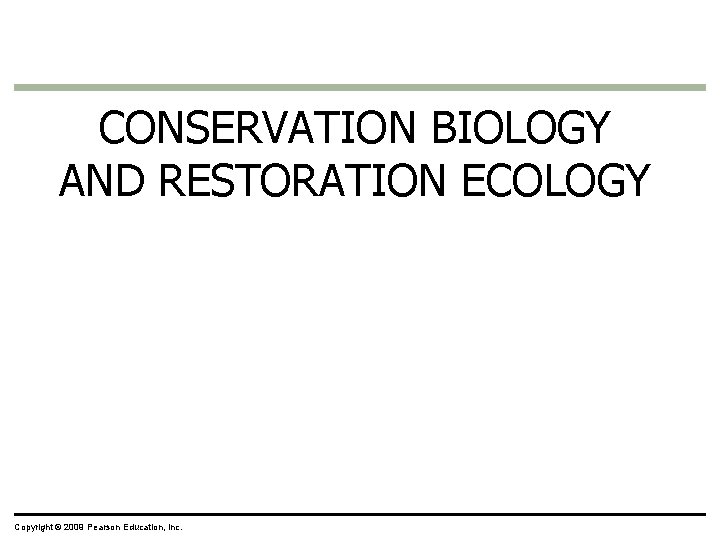 CONSERVATION BIOLOGY AND RESTORATION ECOLOGY Copyright © 2009 Pearson Education, Inc. 