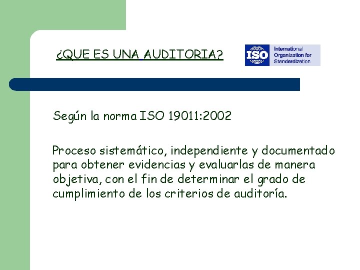 ¿QUE ES UNA AUDITORIA? Según la norma ISO 19011: 2002 Proceso sistemático, independiente y