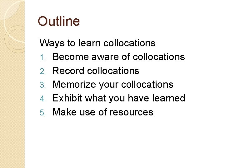 Outline Ways to learn collocations 1. Become aware of collocations 2. Record collocations 3.