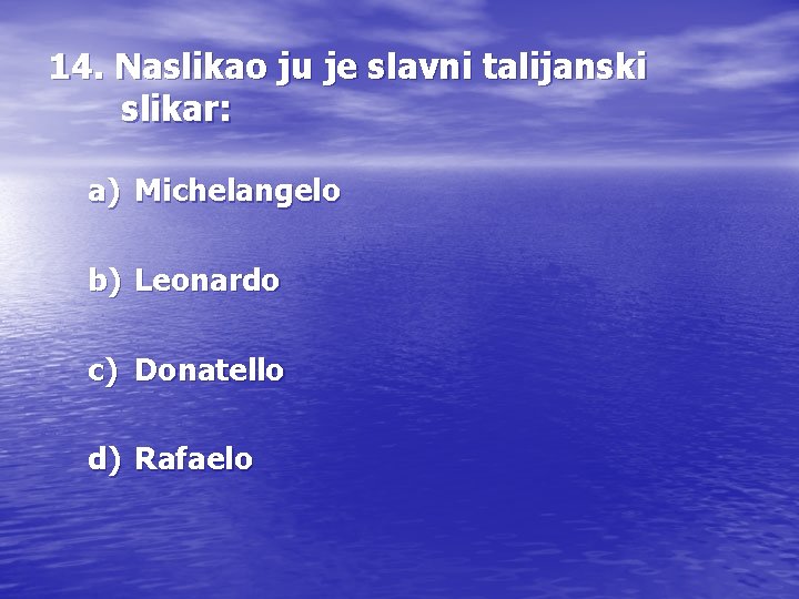 14. Naslikao ju je slavni talijanski slikar: a) Michelangelo b) Leonardo c) Donatello d)