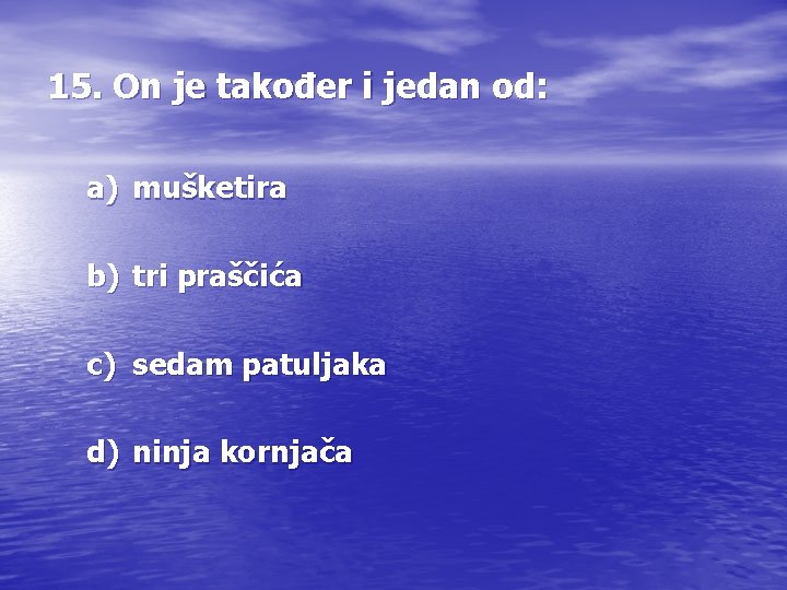 15. On je također i jedan od: a) mušketira b) tri praščića c) sedam