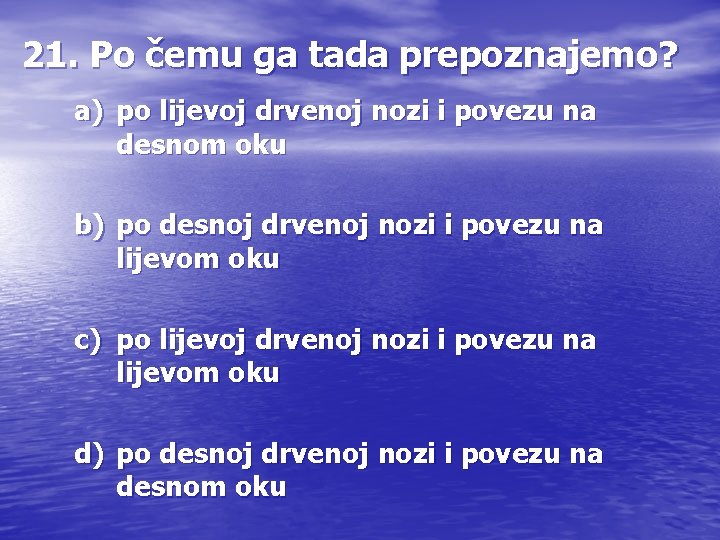 21. Po čemu ga tada prepoznajemo? a) po lijevoj drvenoj nozi i povezu na