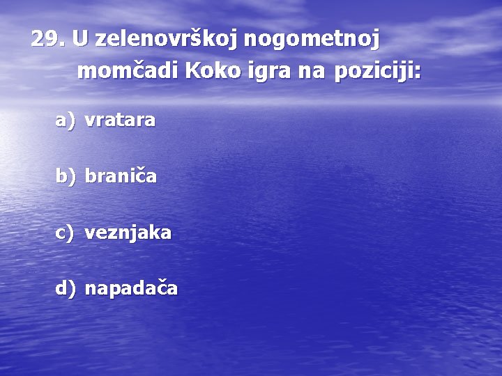 29. U zelenovrškoj nogometnoj momčadi Koko igra na poziciji: a) vratara b) braniča c)