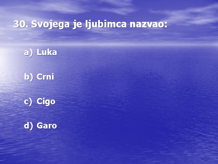 30. Svojega je ljubimca nazvao: a) Luka b) Crni c) Cigo d) Garo 