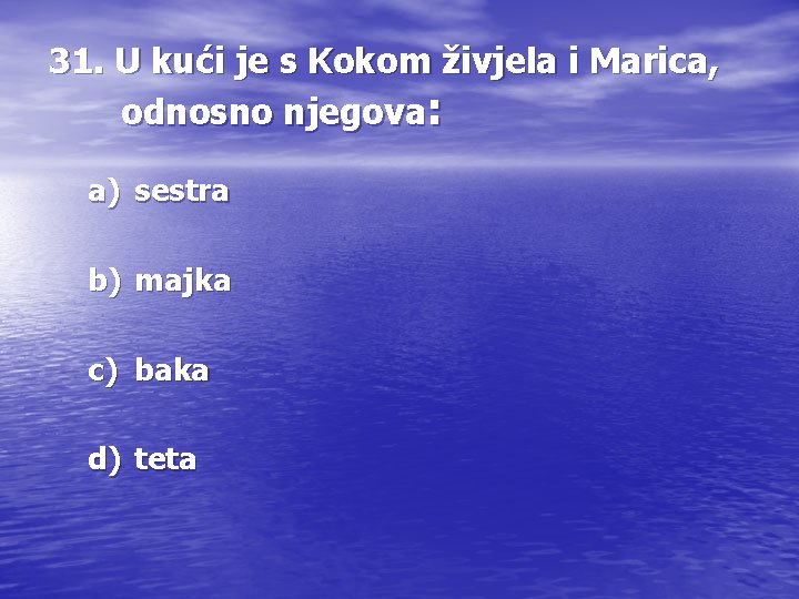 31. U kući je s Kokom živjela i Marica, odnosno njegova: a) sestra b)