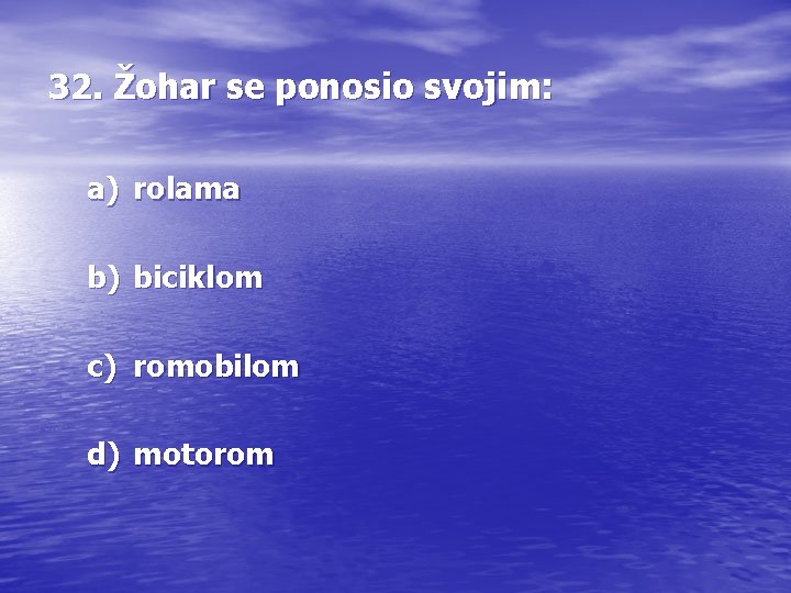 32. Žohar se ponosio svojim: a) rolama b) biciklom c) romobilom d) motorom 