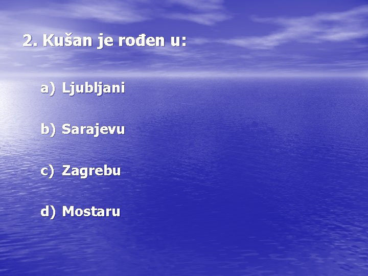 2. Kušan je rođen u: a) Ljubljani b) Sarajevu c) Zagrebu d) Mostaru 