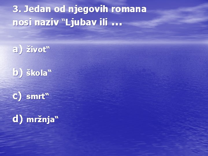 3. Jedan od njegovih romana nosi naziv “Ljubav ili … a) život“ b) škola“