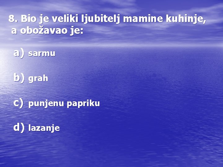 8. Bio je veliki ljubitelj mamine kuhinje, a obožavao je: a) sarmu b) grah