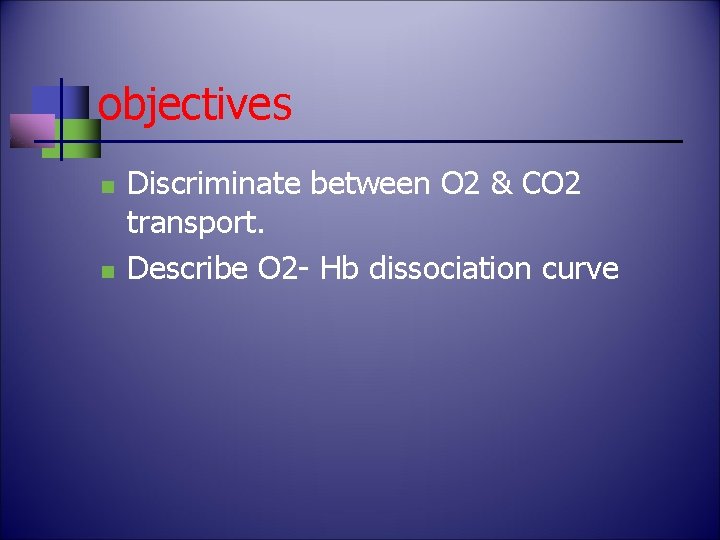 objectives n n Discriminate between O 2 & CO 2 transport. Describe O 2