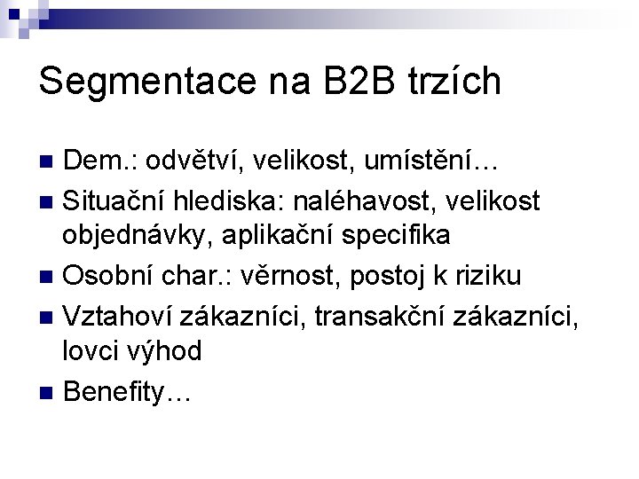 Segmentace na B 2 B trzích Dem. : odvětví, velikost, umístění… n Situační hlediska:
