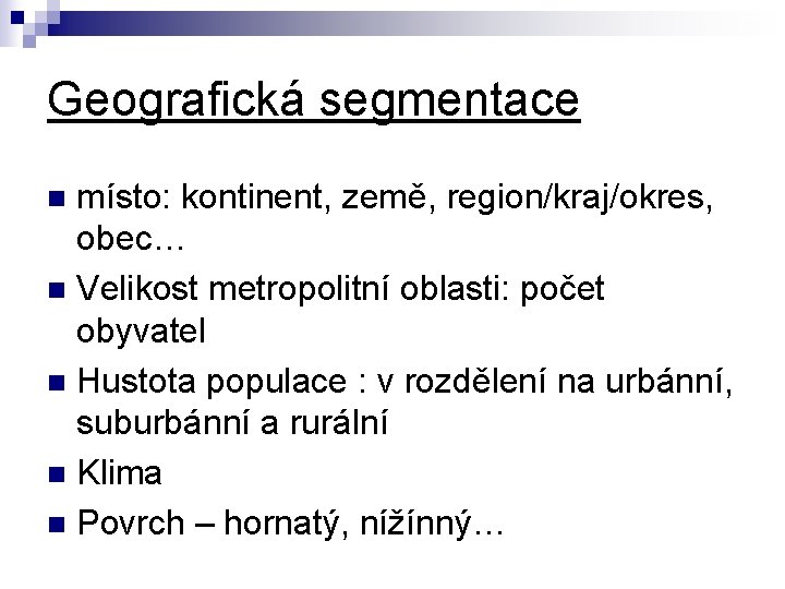 Geografická segmentace místo: kontinent, země, region/kraj/okres, obec… n Velikost metropolitní oblasti: počet obyvatel n