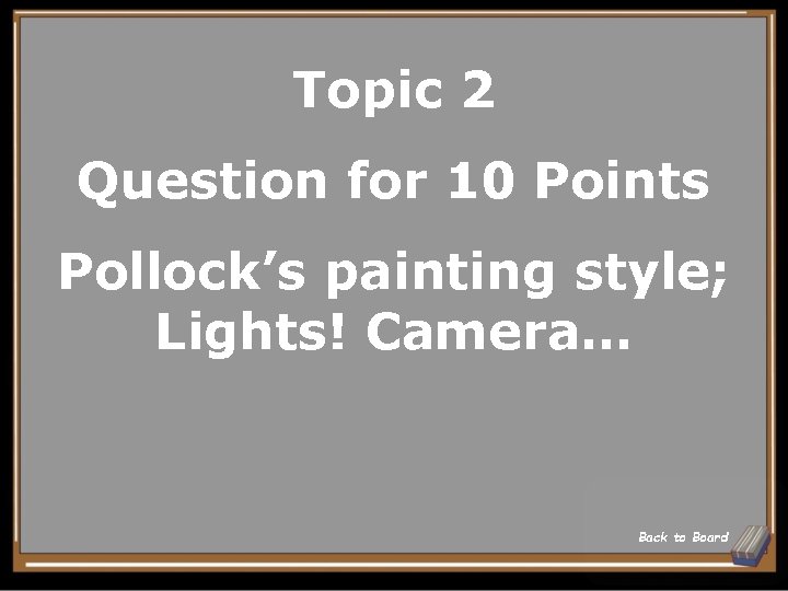 Topic 2 Question for 10 Points Pollock’s painting style; Lights! Camera… Back to Board Topic 2 Question for 10 Points Pollock’s painting style; Lights! Camera… Back to Board